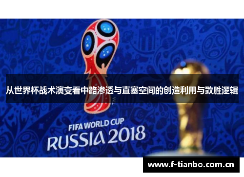 从世界杯战术演变看中路渗透与直塞空间的创造利用与致胜逻辑 从世界杯战术演变看中路渗透与直塞空间的创造利用与致胜逻辑