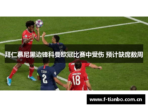 拜仁慕尼黑边锋科曼欧冠比赛中受伤 预计缺席数周 拜仁慕尼黑边锋科曼欧冠比赛中受伤 预计缺席数周