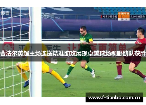 曹法尔英超主场连送精准助攻展现卓越球场视野助队获胜 曹法尔英超主场连送精准助攻展现卓越球场视野助队获胜