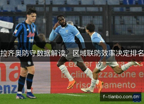 拉齐奥防守数据解读，区域联防效率决定排名